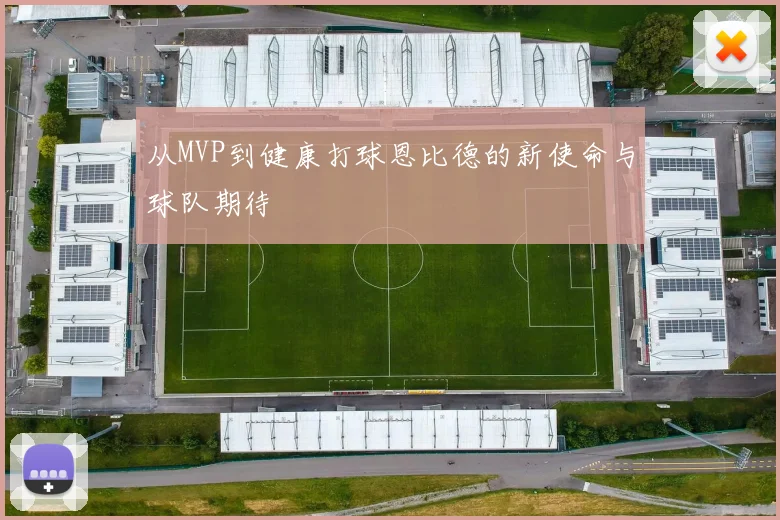 从MVP到健康打球恩比德的新使命与球队期待