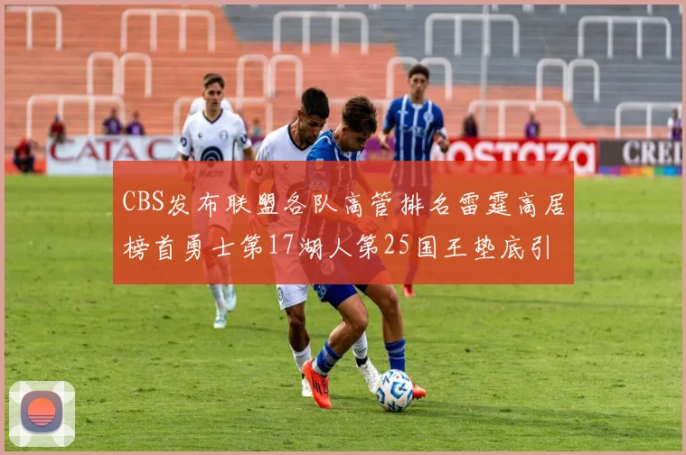 CBS发布联盟各队高管排名雷霆高居榜首勇士第17湖人第25国王垫底引发热议