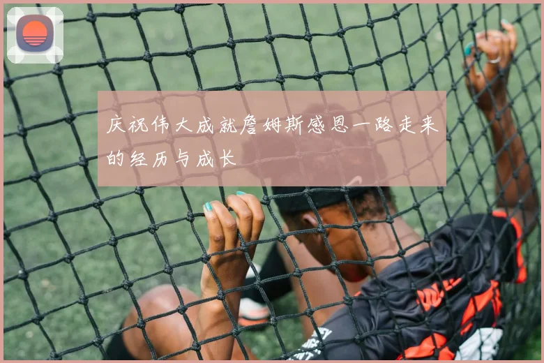 庆祝伟大成就詹姆斯感恩一路走来的经历与成长