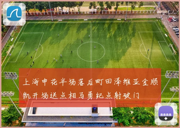 上海申花半场落后町田泽维亚金顺凯开场送点相马勇纪点射破门