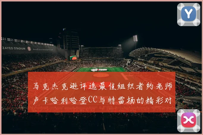 马克杰克逊评选最佳组织者约老师卢卡哈利哈登CC与特雷杨的精彩对比
