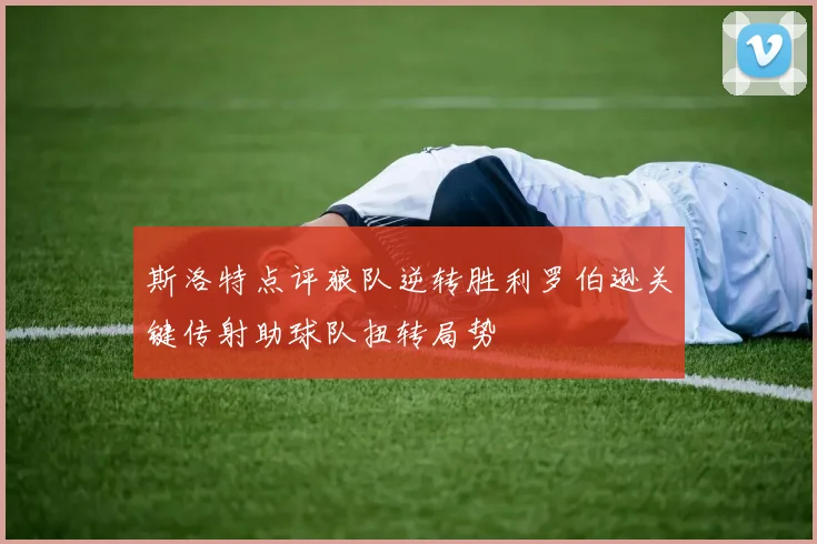 斯洛特点评狼队逆转胜利罗伯逊关键传射助球队扭转局势