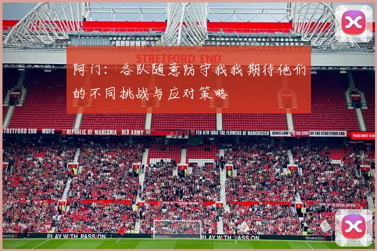 阿门：各队随意防守我我期待他们的不同挑战与应对策略