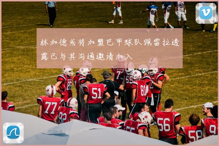林加德或将加盟巴甲球队佩雷拉透露已与其沟通邀请加入