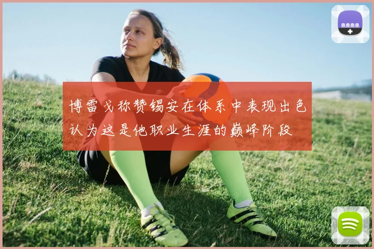博雷戈称赞锡安在体系中表现出色认为这是他职业生涯的巅峰阶段