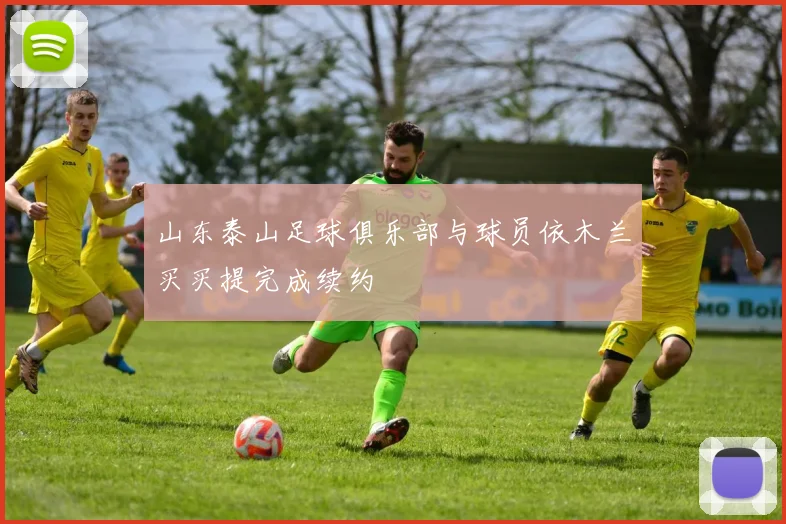山东泰山足球俱乐部与球员依木兰买买提完成续约