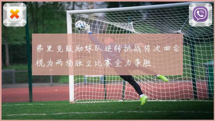 弗里克鼓励球队逆转挑战将次回合视为两场独立比赛全力争胜