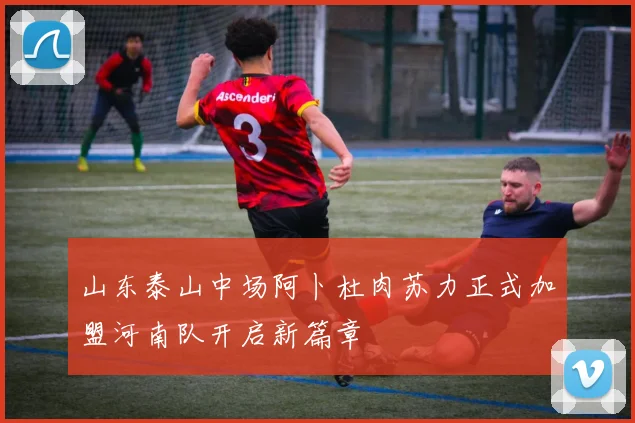 山东泰山中场阿卜杜肉苏力正式加盟河南队开启新篇章